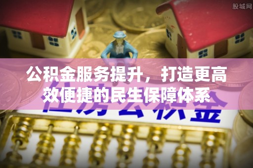 永济公积金服务提升，打造更高效便捷的民生保障体系