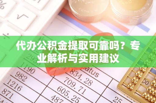 永济代办公积金提取可靠吗？专业解析与实用建议