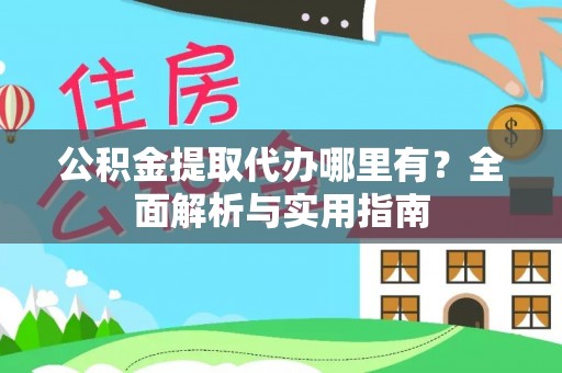 永济公积金提取代办哪里有？全面解析与实用指南
