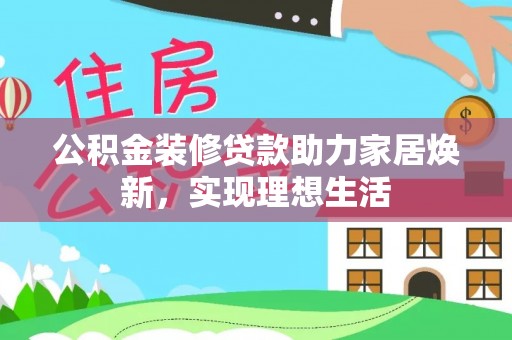 永济公积金装修贷款助力家居焕新，实现理想生活