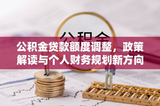 永济公积金贷款额度调整，政策解读与个人财务规划新方向