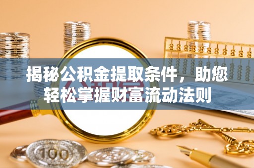 永济揭秘公积金提取条件，助您轻松掌握财富流动法则
