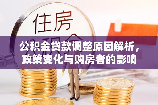 永济公积金贷款调整原因解析，政策变化与购房者的影响
