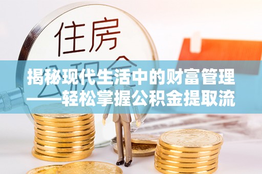 永济揭秘现代生活中的财富管理——轻松掌握公积金提取流程的艺术