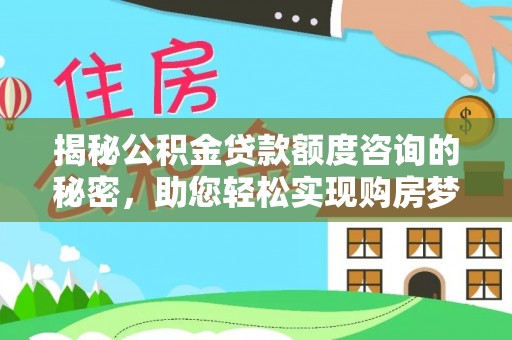 永济揭秘公积金贷款额度咨询的秘密，助您轻松实现购房梦想