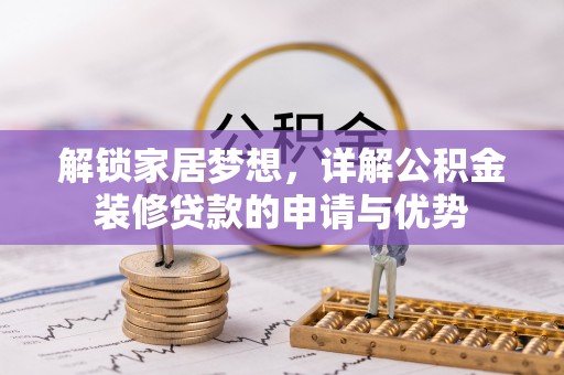 永济解锁家居梦想，详解公积金装修贷款的申请与优势