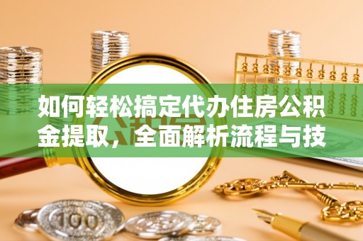 永济如何轻松搞定代办住房公积金提取，全面解析流程与技巧