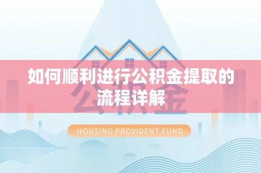 永济如何顺利进行公积金提取的流程详解