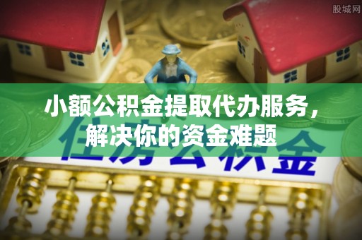 永济小额公积金提取代办服务，解决你的资金难题