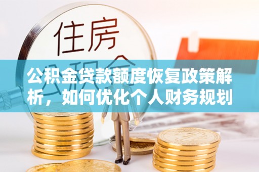 永济公积金贷款额度恢复政策解析，如何优化个人财务规划