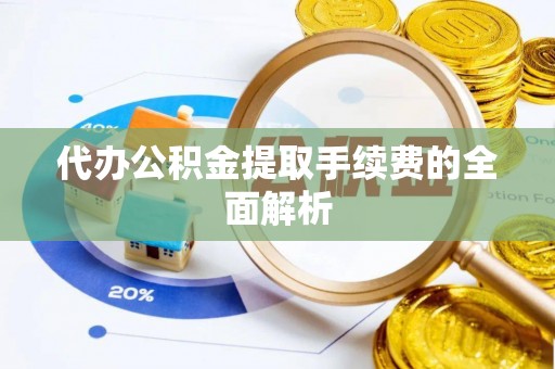 永济代办公积金提取手续费的全面解析