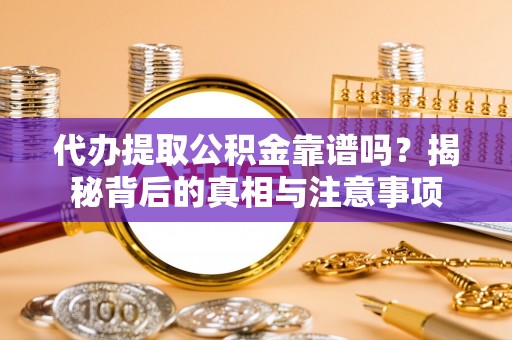 永济代办提取公积金靠谱吗？揭秘背后的真相与注意事项
