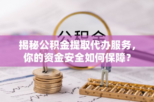 永济揭秘公积金提取代办服务，你的资金安全如何保障？