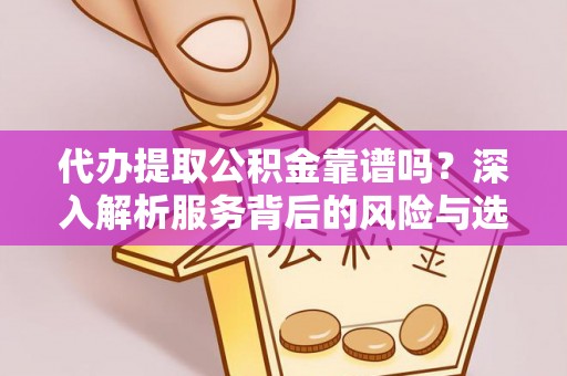 永济代办提取公积金靠谱吗？深入解析服务背后的风险与选择