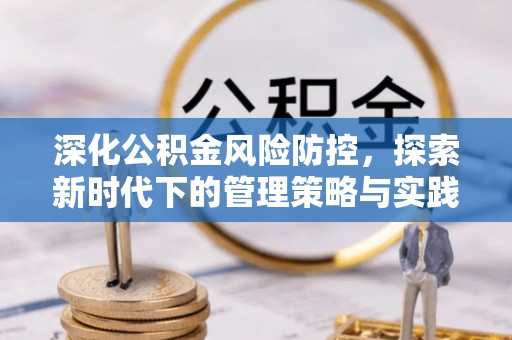 永济深化公积金风险防控，探索新时代下的管理策略与实践