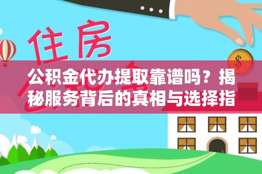 永济公积金代办提取靠谱吗？揭秘服务背后的真相与选择指南