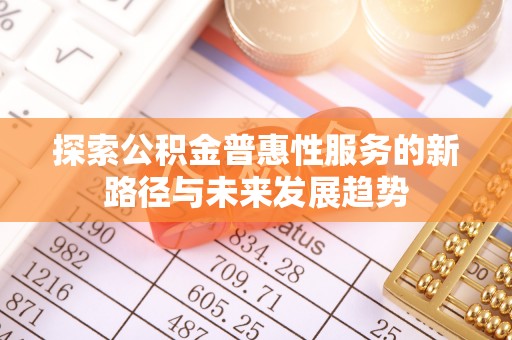永济探索公积金普惠性服务的新路径与未来发展趋势