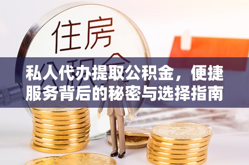 永济私人代办提取公积金，便捷服务背后的秘密与选择指南