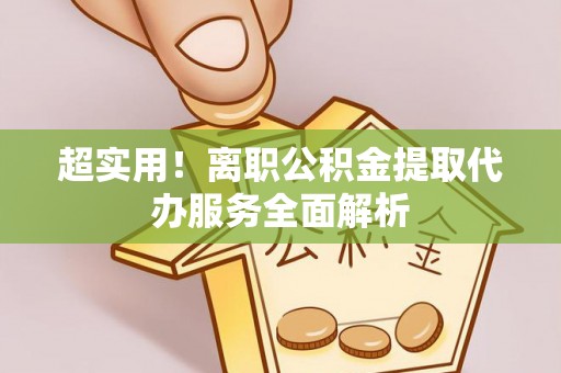 永济超实用！离职公积金提取代办服务全面解析