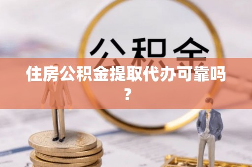 永济住房公积金提取代办可靠吗？