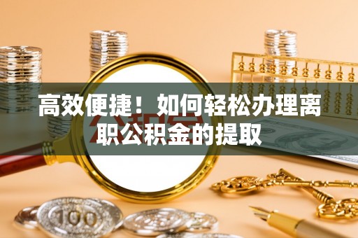 永济高效便捷！如何轻松办理离职公积金的提取