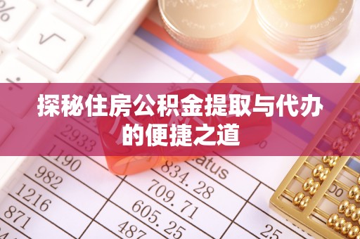 永济探秘住房公积金提取与代办的便捷之道