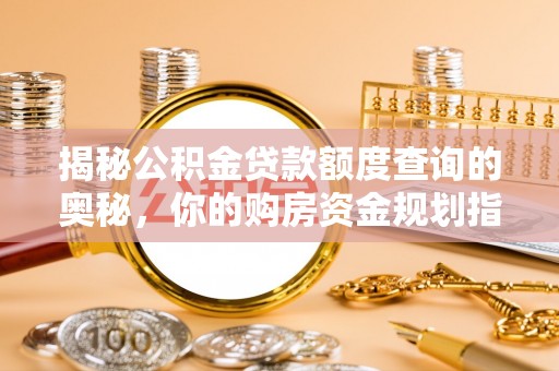 永济揭秘公积金贷款额度查询的奥秘，你的购房资金规划指南