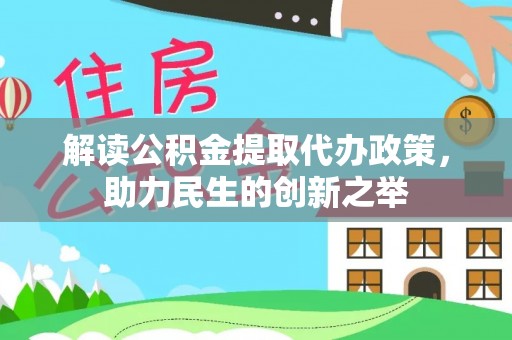永济解读公积金提取代办政策，助力民生的创新之举