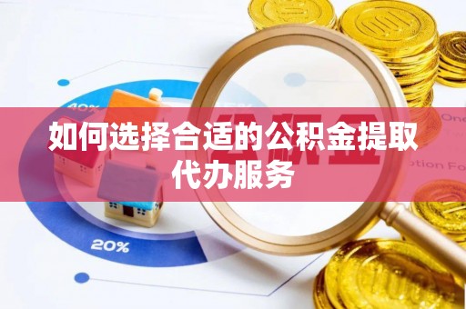 永济如何选择合适的公积金提取代办服务