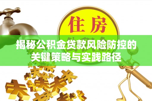 永济揭秘公积金贷款风险防控的关键策略与实践路径
