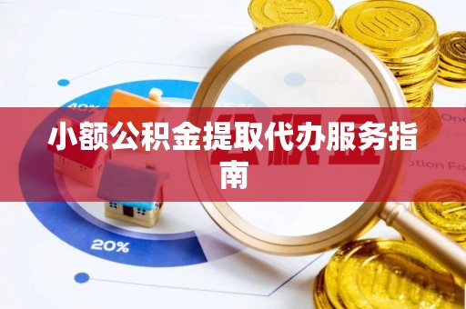 永济小额公积金提取代办服务指南