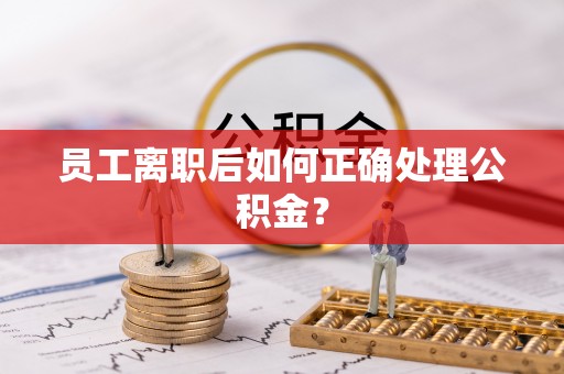 永济员工离职后如何正确处理公积金？