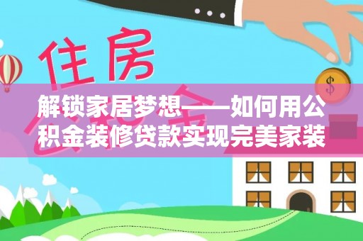永济解锁家居梦想——如何用公积金装修贷款实现完美家装