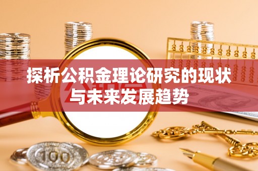永济探析公积金理论研究的现状与未来发展趋势