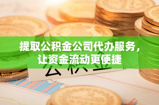 永济提取公积金公司代办服务，让资金流动更便捷