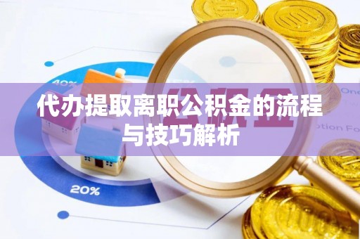 永济代办提取离职公积金的流程与技巧解析