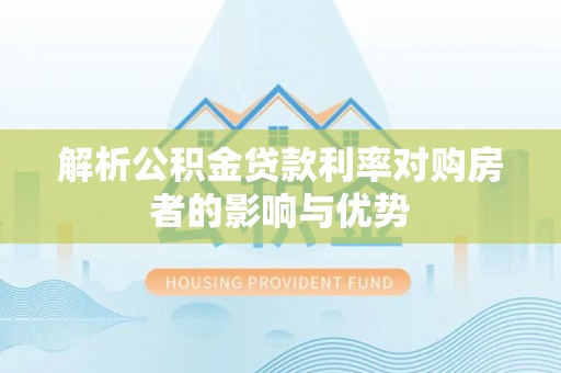 永济解析公积金贷款利率对购房者的影响与优势