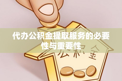 永济代办公积金提取服务的必要性与重要性