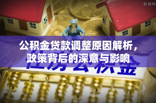 永济公积金贷款调整原因解析，政策背后的深意与影响