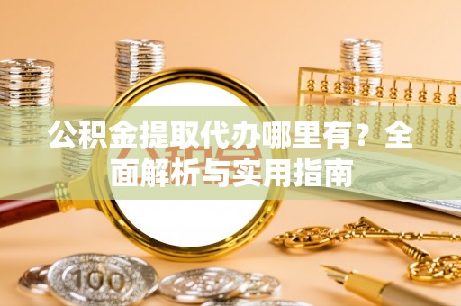 永济公积金提取代办哪里有？全面解析与实用指南