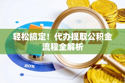 永济轻松搞定！代办提取公积金流程全解析