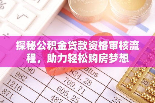 永济探秘公积金贷款资格审核流程，助力轻松购房梦想