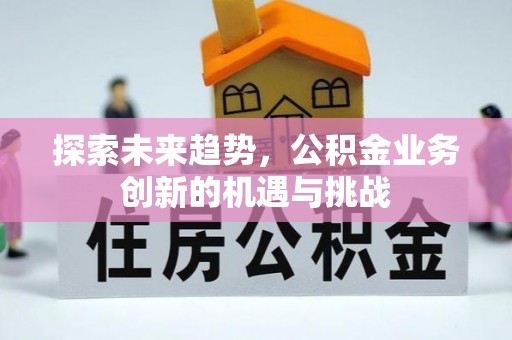 永济探索未来趋势，公积金业务创新的机遇与挑战