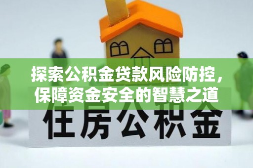 永济探索公积金贷款风险防控，保障资金安全的智慧之道