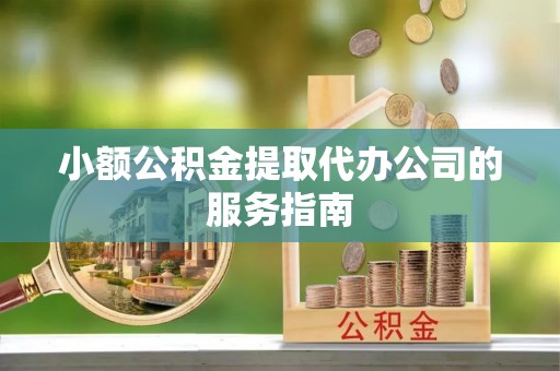 永济小额公积金提取代办公司的服务指南