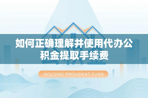永济如何正确理解并使用代办公积金提取手续费