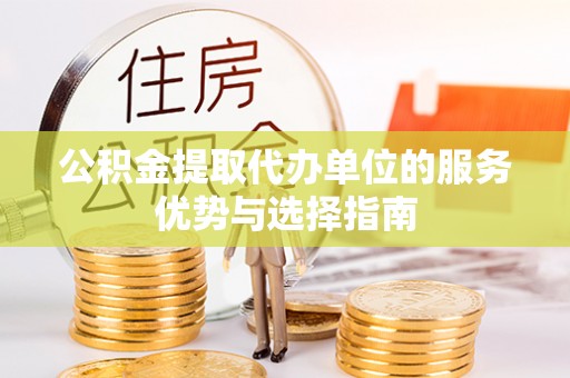 永济公积金提取代办单位的服务优势与选择指南