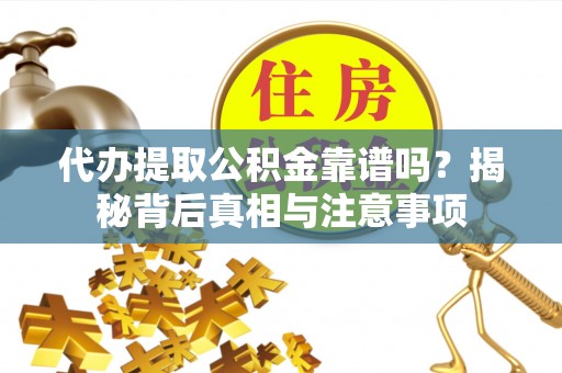 永济代办提取公积金靠谱吗？揭秘背后真相与注意事项