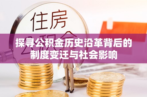 永济探寻公积金历史沿革背后的制度变迁与社会影响