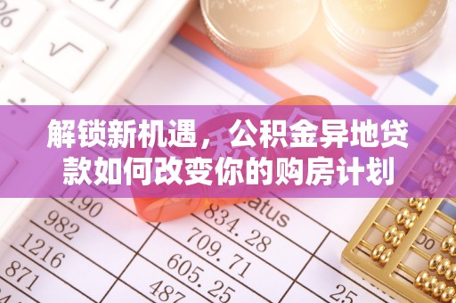 永济解锁新机遇，公积金异地贷款如何改变你的购房计划